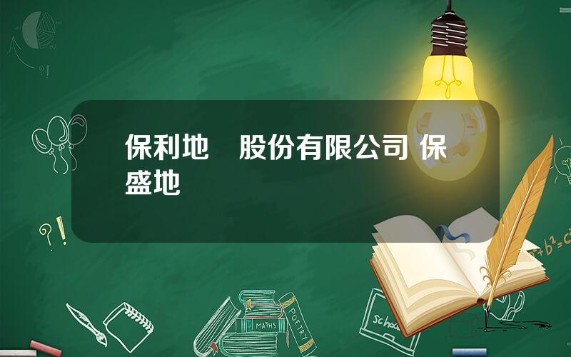 保利地産股份有限公司 保盛地産